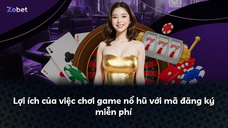 Lợi ích của việc chơi game nổ hũ với mã đăng ký miễn phí