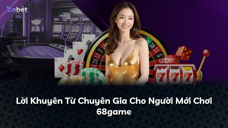 Lời Khuyên Từ Chuyên Gia Cho Người Mới Chơi 68game