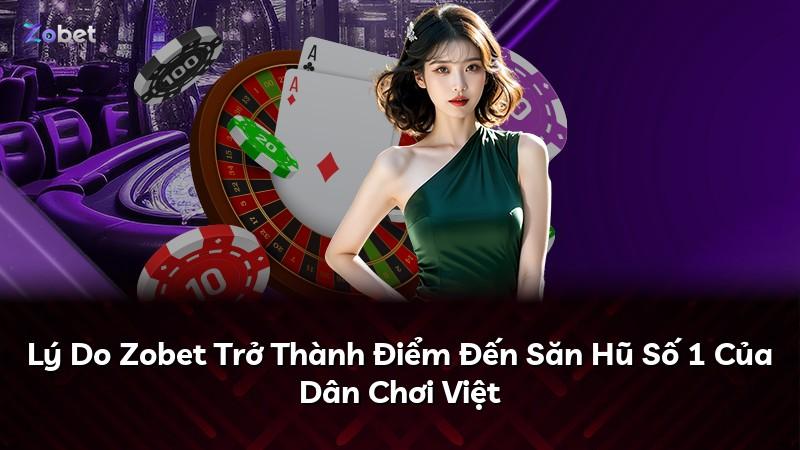 Lý Do Zobet Trở Thành Điểm Đến Săn Hũ Số 1 Của Dân Chơi Việt
