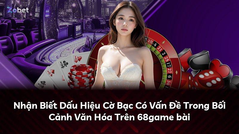 Nhận Biết Dấu Hiệu Cờ Bạc Có Vấn Đề Trong Bối Cảnh Văn Hóa Trên 68game bài