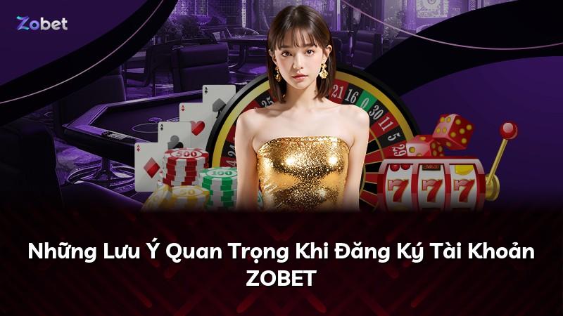 Những Lưu Ý Quan Trọng Khi Đăng Ký Tài Khoản ZOBET
