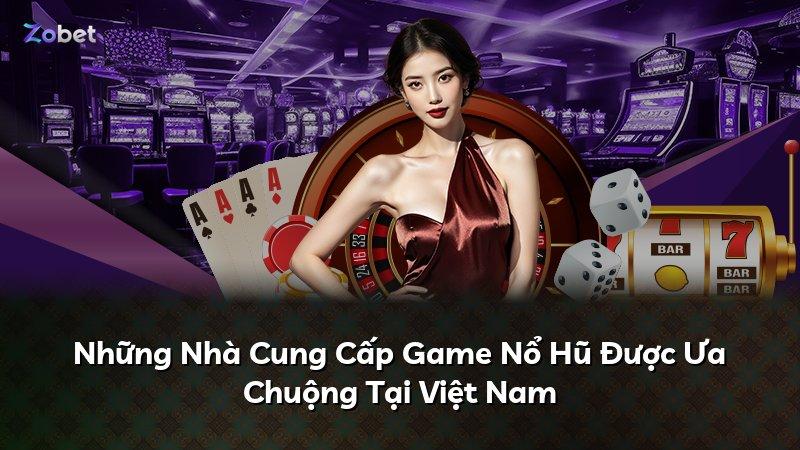 Những Nhà Cung Cấp Game Nổ Hũ Được Ưa Chuộng Tại Việt Nam