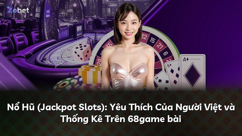 Nổ Hũ (Jackpot Slots): Yêu Thích Của Người Việt và Thống Kê Trên 68game bài