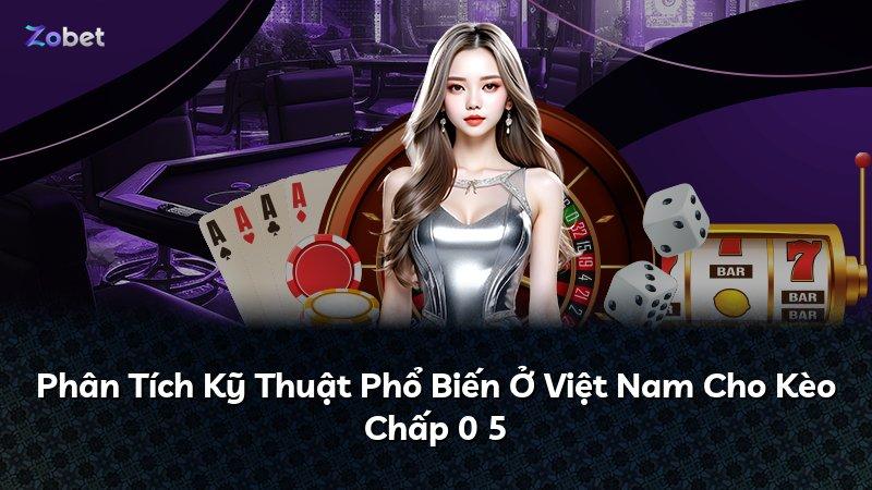 Phân Tích Kỹ Thuật Phổ Biến Ở Việt Nam Cho Kèo Chấp 0 5
