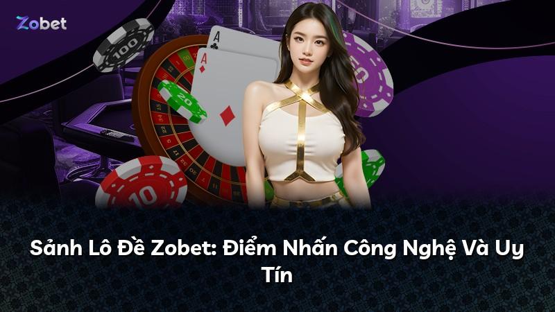 Sảnh Lô Đề Zobet: Điểm Nhấn Công Nghệ Và Uy Tín