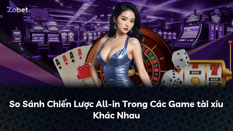 So Sánh Chiến Lược All-in Trong Các Game tài xỉu Khác Nhau