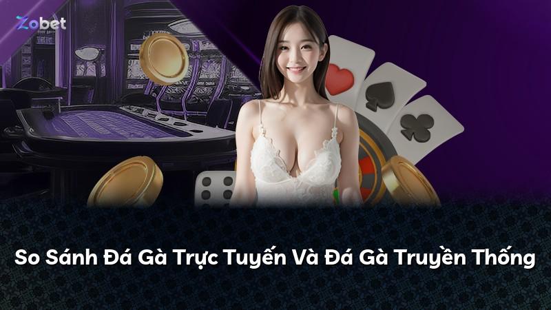 So Sánh Đá Gà Trực Tuyến Và Đá Gà Truyền Thống