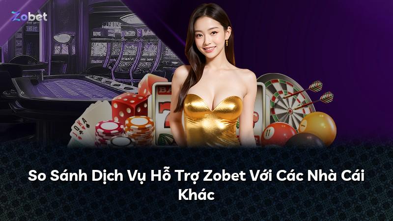 So Sánh Dịch Vụ Hỗ Trợ Zobet Với Các Nhà Cái Khác
