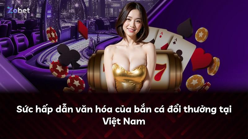 Sức hấp dẫn văn hóa của bắn cá đổi thưởng tại Việt Nam