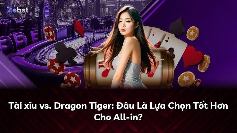 Tài xỉu vs. Dragon Tiger: Đâu Là Lựa Chọn Tốt Hơn Cho All-in?