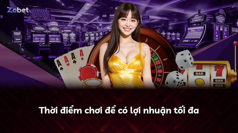 Thời điểm chơi để có lợi nhuận tối đa