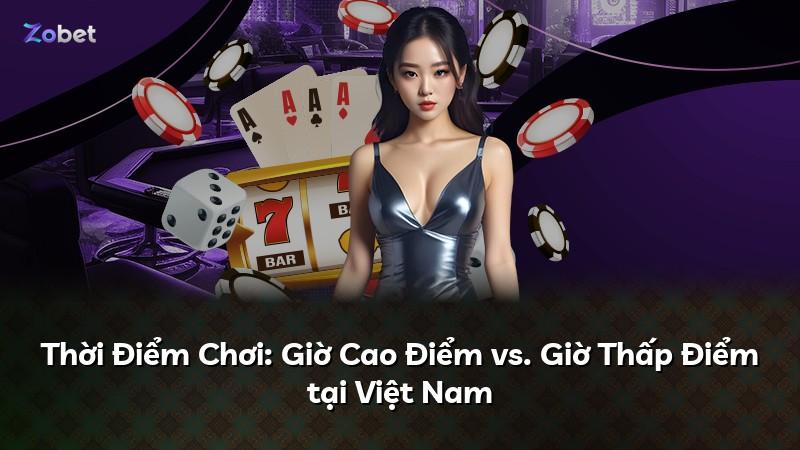 Thời Điểm Chơi: Giờ Cao Điểm vs. Giờ Thấp Điểm tại Việt Nam