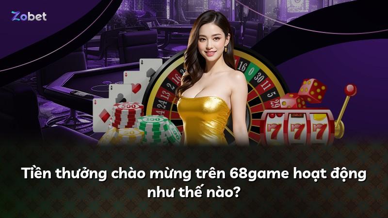 Tiền thưởng chào mừng trên 68game hoạt động như thế nào?