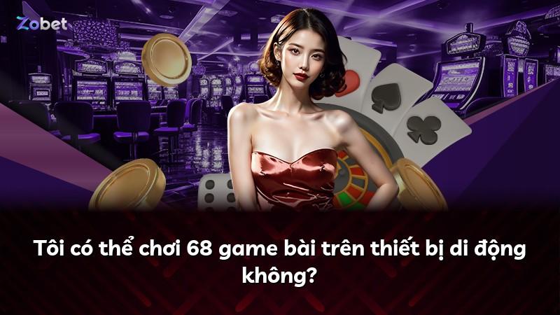 Tôi có thể chơi 68 game bài trên thiết bị di động không?