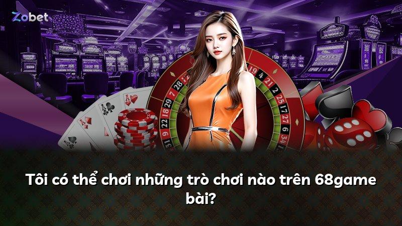 Tôi có thể chơi những trò chơi nào trên 68game bài?
