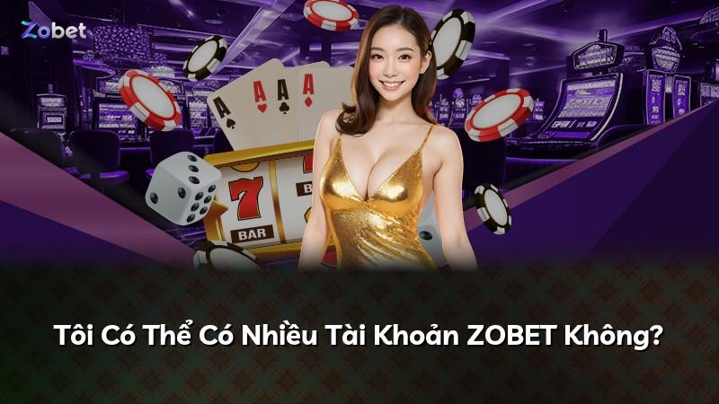 Tôi Có Thể Có Nhiều Tài Khoản ZOBET Không?