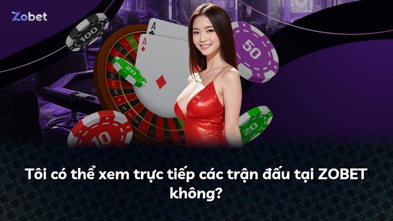 Tôi có thể xem trực tiếp các trận đấu tại ZOBET không?
