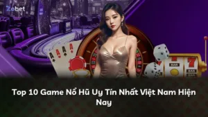Top 10 Game Nổ Hũ Uy Tín Nhất Việt Nam Hiện Nay