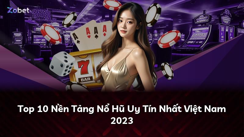 Top 10 Nền Tảng Nổ Hũ Uy Tín Nhất Việt Nam 2023