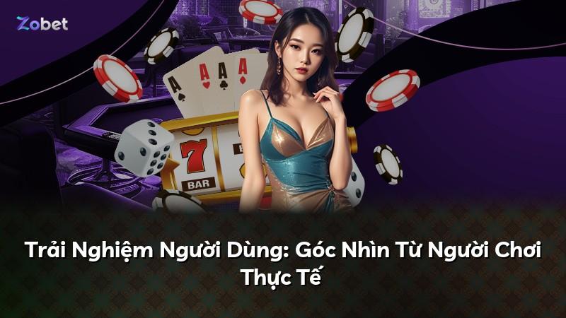 Trải Nghiệm Người Dùng: Góc Nhìn Từ Người Chơi Thực Tế