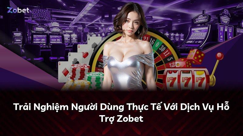 Trải Nghiệm Người Dùng Thực Tế Với Dịch Vụ Hỗ Trợ Zobet