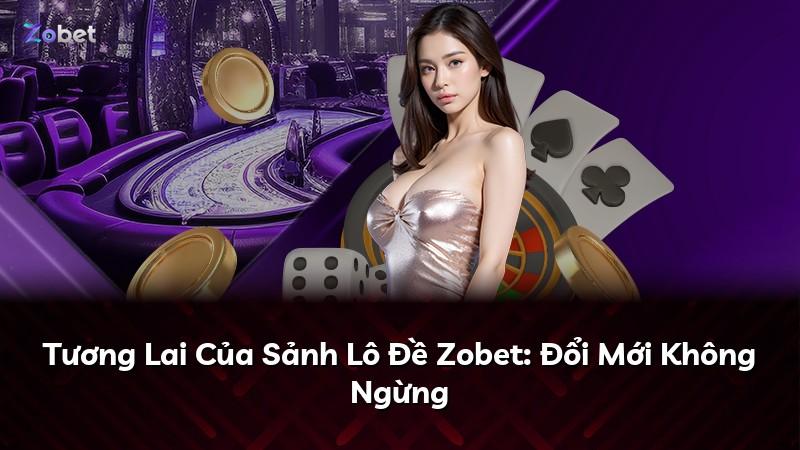 Tương Lai Của Sảnh Lô Đề Zobet: Đổi Mới Không Ngừng