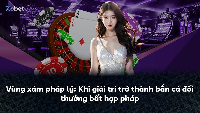 Vùng xám pháp lý: Khi giải trí trở thành bắn cá đổi thưởng bất hợp pháp