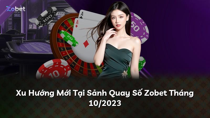 Xu Hướng Mới Tại Sảnh Quay Số Zobet Tháng 10/2023