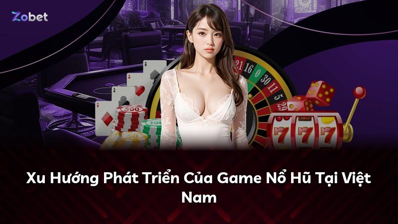 Xu Hướng Phát Triển Của Game Nổ Hũ Tại Việt Nam